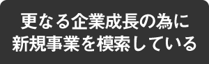 更なる企業成長の為に新規事業を模索している